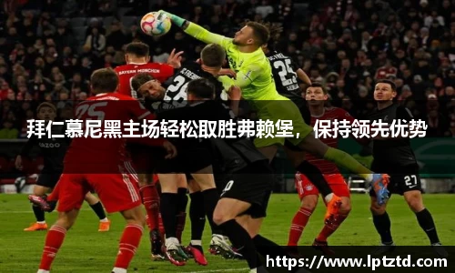 拜仁慕尼黑主场轻松取胜弗赖堡，保持领先优势