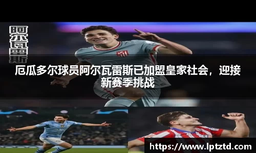 厄瓜多尔球员阿尔瓦雷斯已加盟皇家社会，迎接新赛季挑战