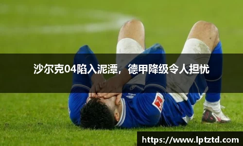 沙尔克04陷入泥潭，德甲降级令人担忧