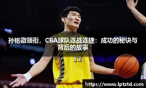 孙铭徽领衔，CBA球队连战连捷：成功的秘诀与背后的故事