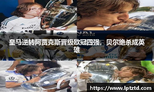 皇马逆转阿贾克斯晋级欧冠四强，贝尔绝杀成英雄
