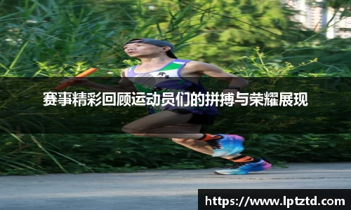 赛事精彩回顾运动员们的拼搏与荣耀展现