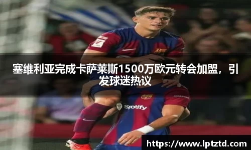塞维利亚完成卡萨莱斯1500万欧元转会加盟，引发球迷热议