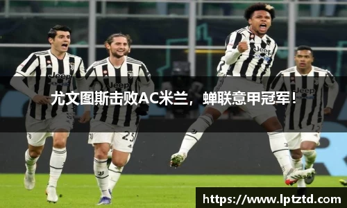 尤文图斯击败AC米兰，蝉联意甲冠军！