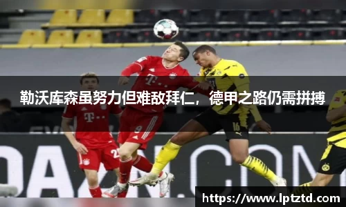 勒沃库森虽努力但难敌拜仁，德甲之路仍需拼搏
