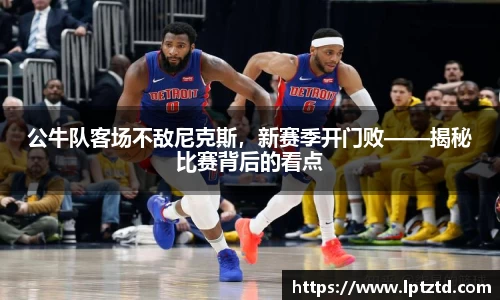公牛队客场不敌尼克斯，新赛季开门败——揭秘比赛背后的看点