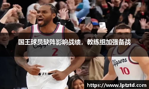 国王球员缺阵影响战绩，教练组加强备战