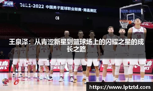 王泉泽：从青涩新星到篮球场上的闪耀之星的成长之路