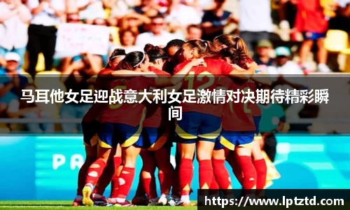 马耳他女足迎战意大利女足激情对决期待精彩瞬间