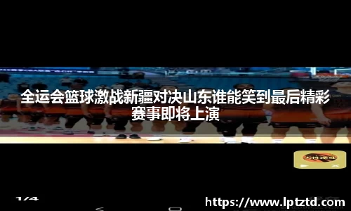 全运会篮球激战新疆对决山东谁能笑到最后精彩赛事即将上演