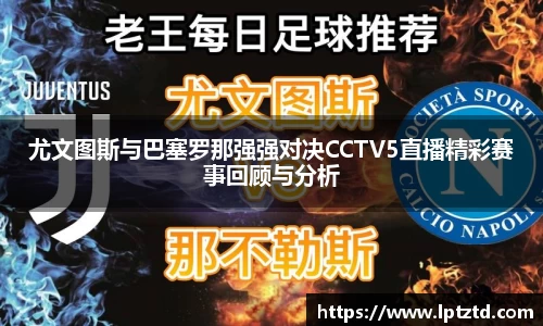 尤文图斯与巴塞罗那强强对决CCTV5直播精彩赛事回顾与分析