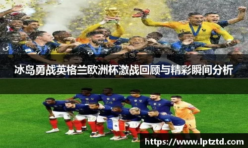 冰岛勇战英格兰欧洲杯激战回顾与精彩瞬间分析