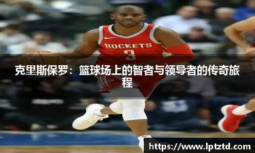 克里斯保罗：篮球场上的智者与领导者的传奇旅程