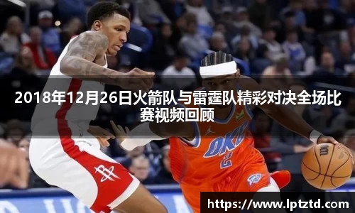 2018年12月26日火箭队与雷霆队精彩对决全场比赛视频回顾